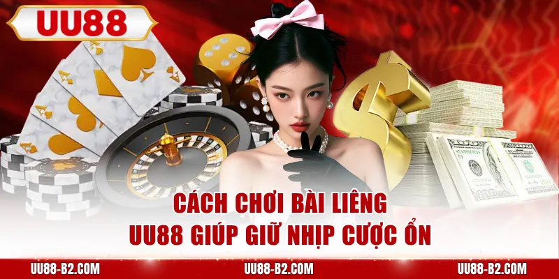 Cách chơi bài Liêng UU88 giúp giữ nhịp cược ổn