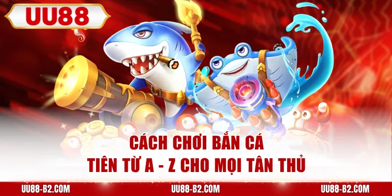 Cách chơi Bắn Cá Tiên từ A - Z cho mọi tân thủ