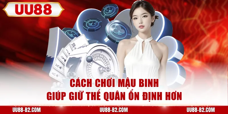 Cách chơi Mậu binh giúp giữ thế quân ổn định hơn