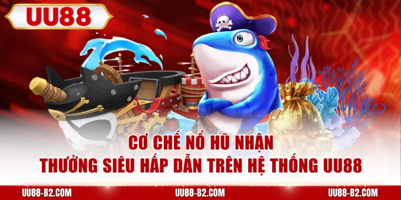 Cơ chế nổ hũ nhận thưởng siêu hấp dẫn trên hệ thống UU88
