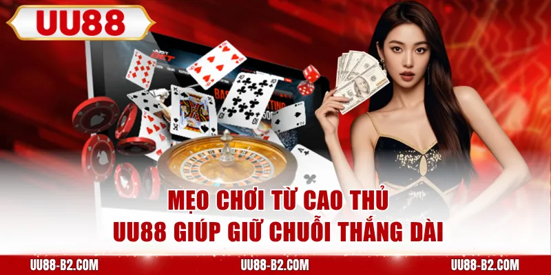 Mẹo chơi từ cao thủ UU88 giúp giữ chuỗi thắng dài