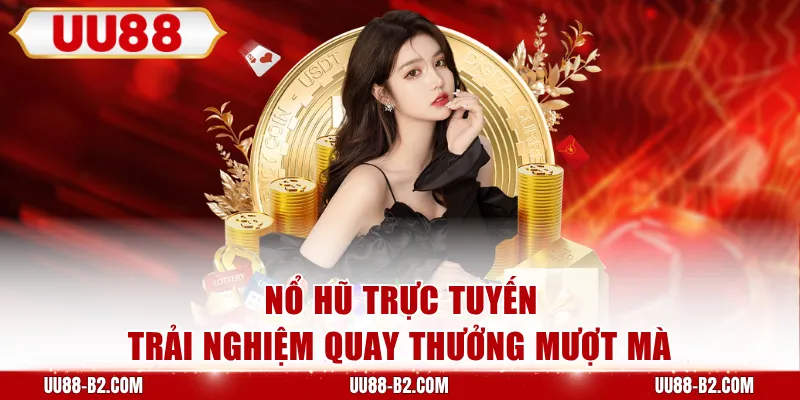 Nổ hũ trực tuyến trải nghiệm quay thưởng mượt mà