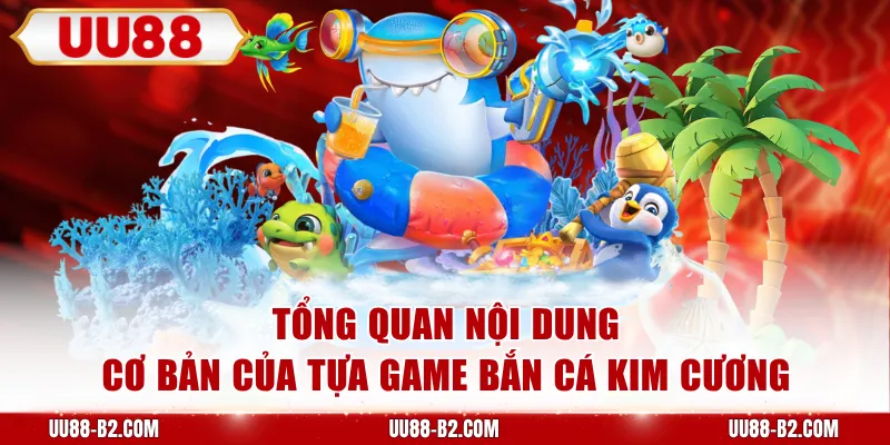 Tổng quan nội dung cơ bản của tựa game bắn cá kim cương